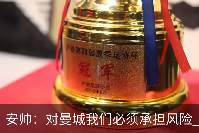 安帅：对曼城我们必须承担风险 皇马有能力逆转