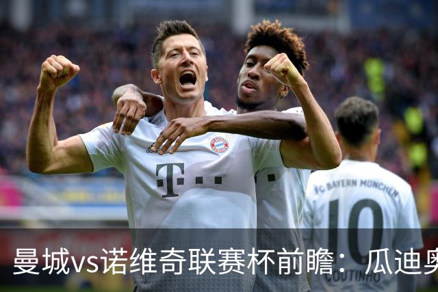 曼城vs诺维奇联赛杯前瞻：瓜迪奥拉轮换策略引关注